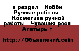  в раздел : Хобби. Ручные работы » Косметика ручной работы . Чувашия респ.,Алатырь г.